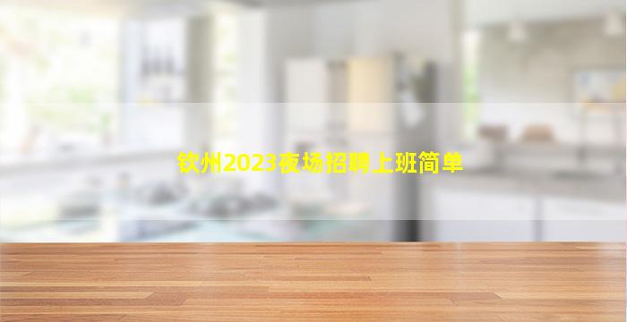 钦州2023夜场招聘
上班简单